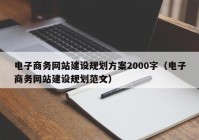 电子商务网站建设规划方案2000字（电子商务网站建设规划范文）