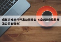 成都游戏软件开发公司排名（成都游戏软件开发公司有哪些）