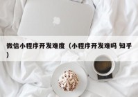 微信小程序开发难度（小程序开发难吗 知乎）