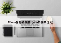 对seo优化的理解（seo的相关优化）