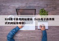 B2B电子商务网站建设（b2b电子商务模式的网站有哪些）