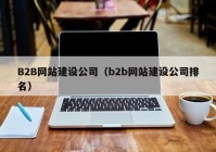 B2B网站建设公司（b2b网站建设公司排名）