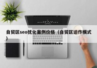 自贸区seo优化案例价格（自贸区运作模式）