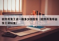 软件开发工资一般多少技校生（软件开发毕业生工资标准）