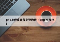php小程序开发完整教程（php 小程序）