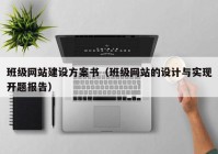 班级网站建设方案书（班级网站的设计与实现开题报告）