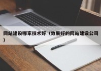 网站建设哪家技术好（效果好的网站建设公司）