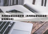 苏州网站建设高端定制（苏州网站建设高端定制有限公司）