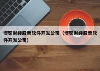 博奕财经股票软件开发公司（博奕财经股票软件开发公司）