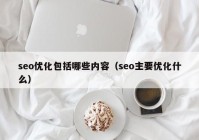 seo优化包括哪些内容（seo主要优化什么）