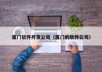 厦门软件开发公司（厦门的软件公司）