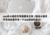 app和小程序开发需要多少钱（微信小程序开发成本是开发一个app成本的多少）