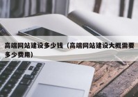 高端网站建设多少钱（高端网站建设大概需要多少费用）