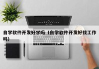 自学软件开发好学吗（自学软件开发好找工作吗）