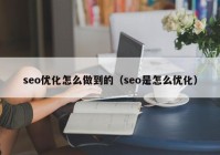 seo优化怎么做到的（seo是怎么优化）