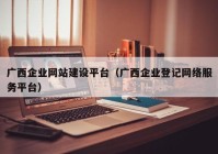 广西企业网站建设平台（广西企业登记网络服务平台）