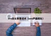 seo优化销售话术（seo产品优化）