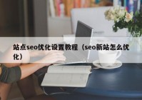 站点seo优化设置教程（seo新站怎么优化）