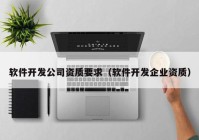 软件开发公司资质要求（软件开发企业资质）