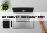 重庆网站建设排名（重庆网站建设方案策划）