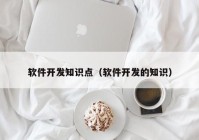 软件开发知识点（软件开发的知识）