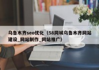 乌鲁木齐seo优化（58同城乌鲁木齐网站建设_网站制作_网站推广）