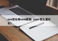 seo优化和sem区别（seo 优化是什么）