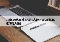 了解seo优化成为优化大神（seo的优化技巧和方法）