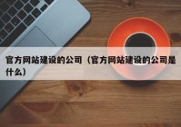 官方网站建设的公司（官方网站建设的公司是什么）