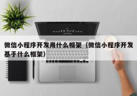 微信小程序开发用什么框架（微信小程序开发基于什么框架）