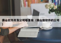 佛山软件开发公司哪里有（佛山做软件的公司）