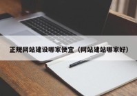 正规网站建设哪家便宜（网站建站哪家好）