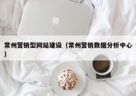 常州营销型网站建设（常州营销数据分析中心）