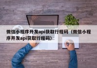 微信小程序开发api获取行程码（微信小程序开发api获取行程码）