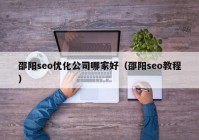 邵阳seo优化公司哪家好（邵阳seo教程）