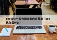 seo优化一般包括哪些内容费用（seo 优化是什么）