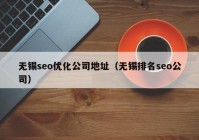 无锡seo优化公司地址（无锡排名seo公司）