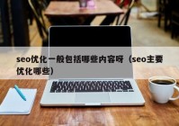 seo优化一般包括哪些内容呀（seo主要优化哪些）