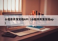 小程序开发文档API（小程序开发文档ap）