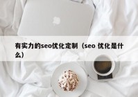 有实力的seo优化定制（seo 优化是什么）