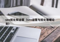 seo优化和运营（seo运营与优化策略论文）